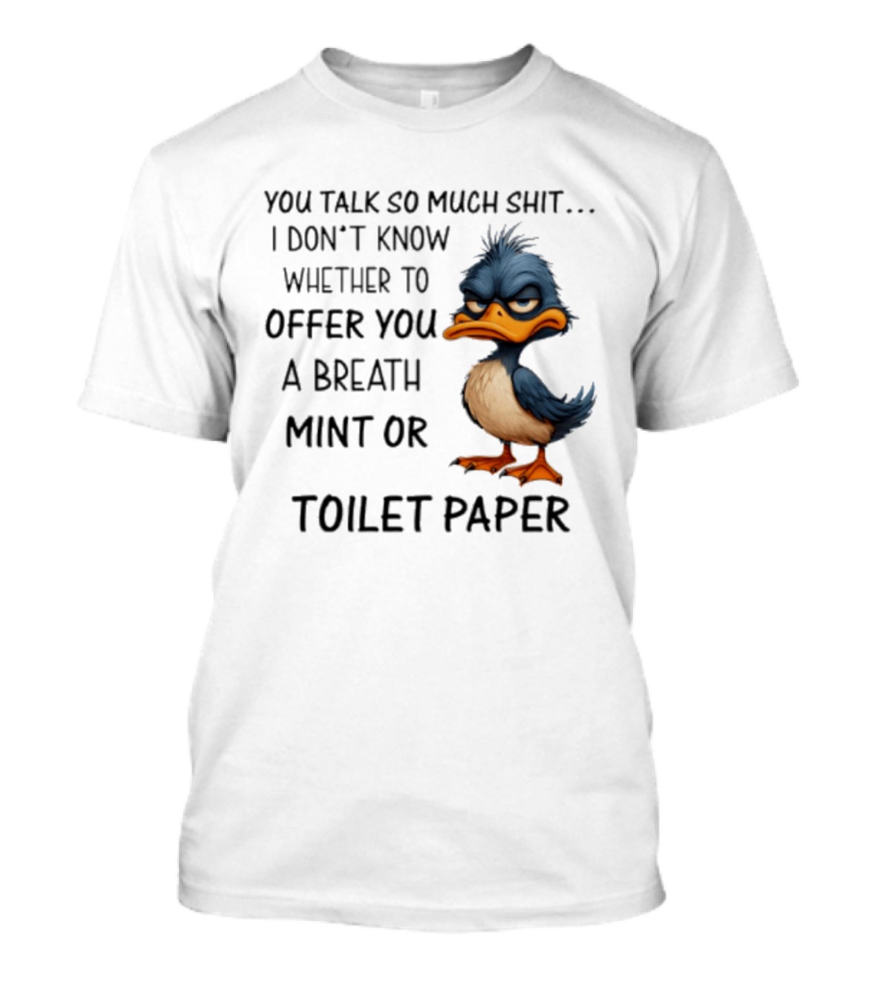 You Talk So Much Shit Duck I Don't Know Whether To Offer You A Breath Mint Or Toilet Paper T-Shirt