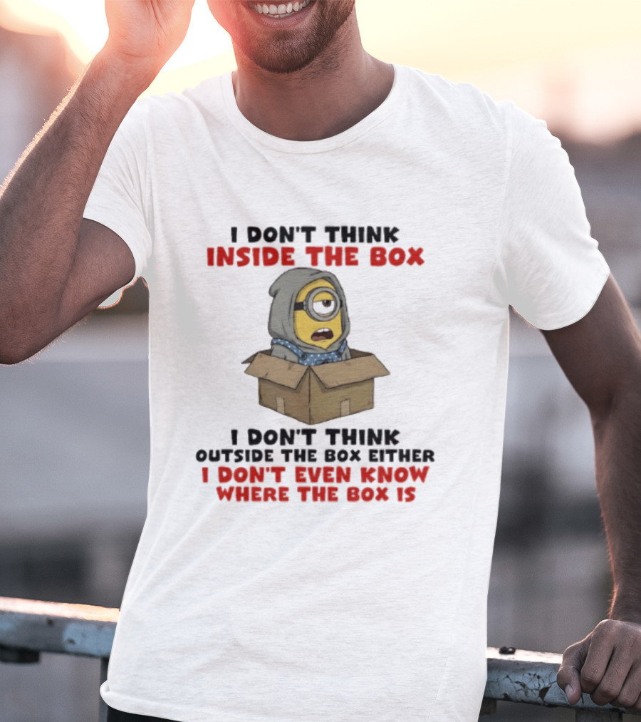 Minions I Don't Think Inside The Box I Don't Think Outside The Box Either I Don't Even Know Where The Box Is T-Shirt