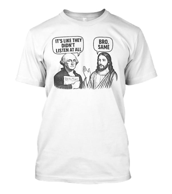 George Washington It's Like They Didn't Listen At All Jesus Bro Same T-Shirt