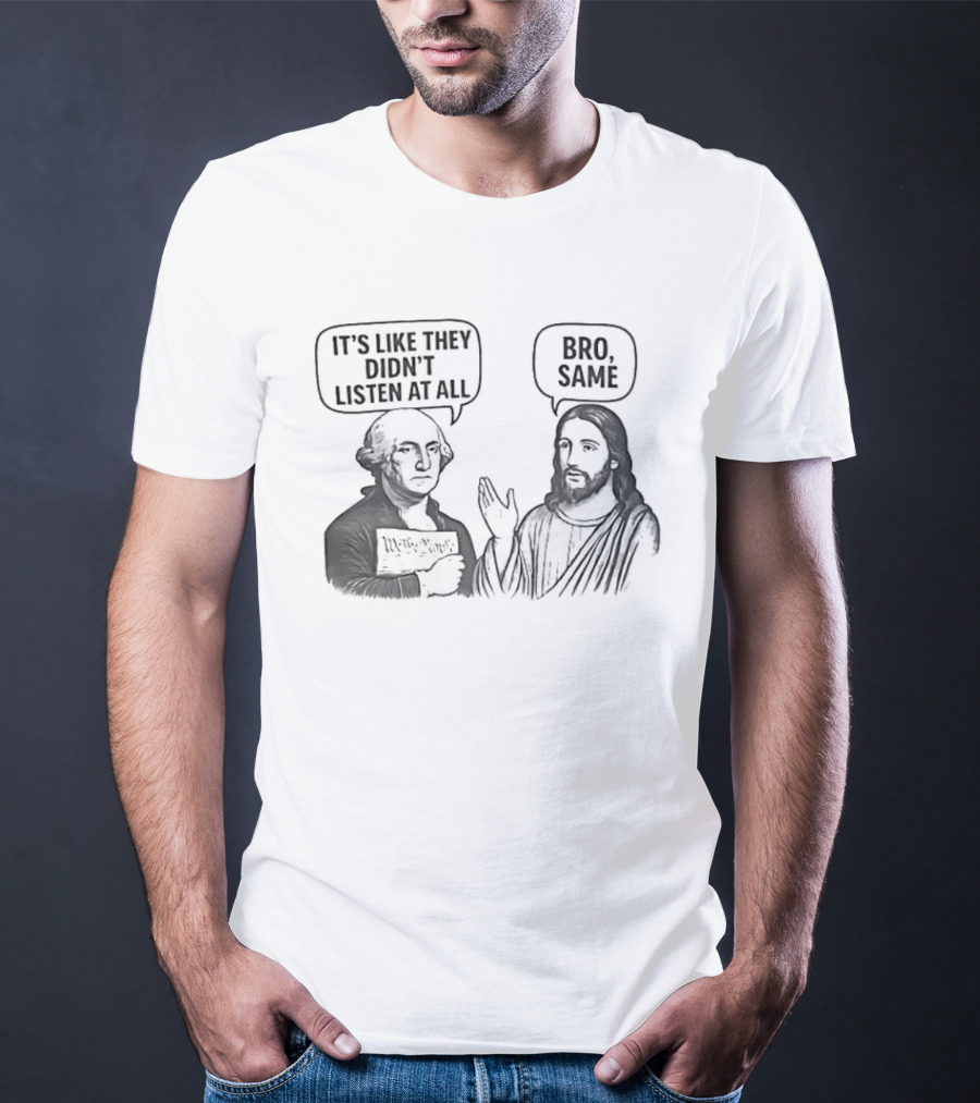George Washington It's Like They Didn't Listen At All Jesus Bro Same T-Shirt