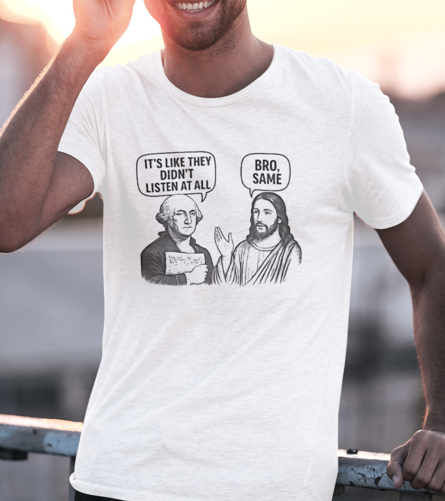 George Washington It's Like They Didn't Listen At All Jesus Bro Same T-Shirt