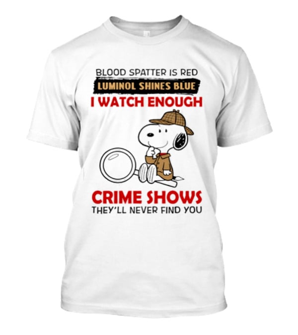 Snoopy Blood Spatter Is Red Luminol Shines Blue I Enough Crime Shows They'll Never Find You T-Shirt