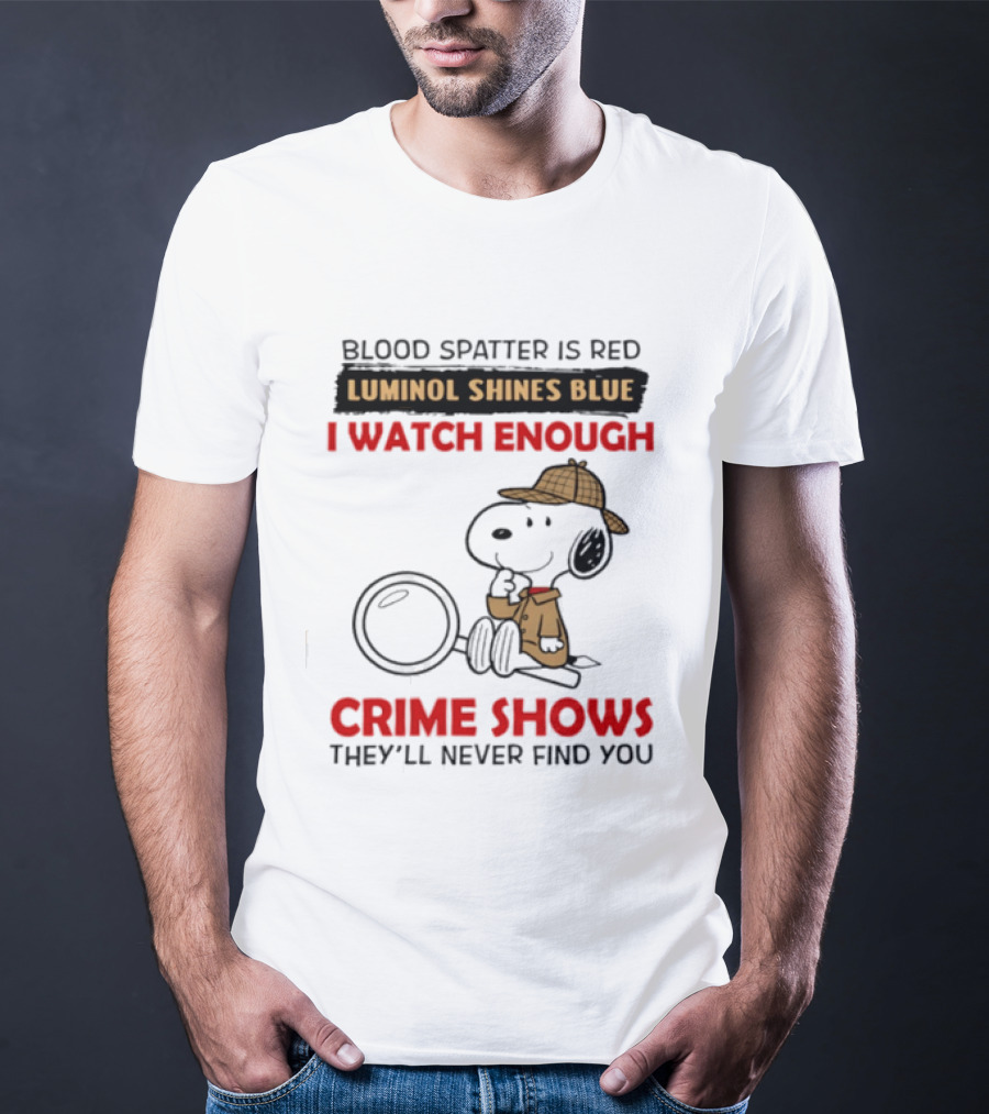 Snoopy Blood Spatter Is Red Luminol Shines Blue I Enough Crime Shows They'll Never Find You T-Shirt
