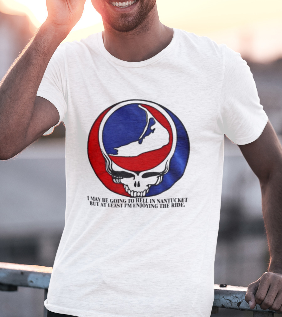 Grateful Dead Steal Your Face Nantucket I May Be Going To Hell But At Least Im Enjoying The Ride T-Shirt