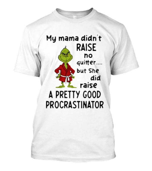 Grinch My Mama Didn't Raise No Quitter But She Did Raise A Pretty Good Procrastinator T-Shirt