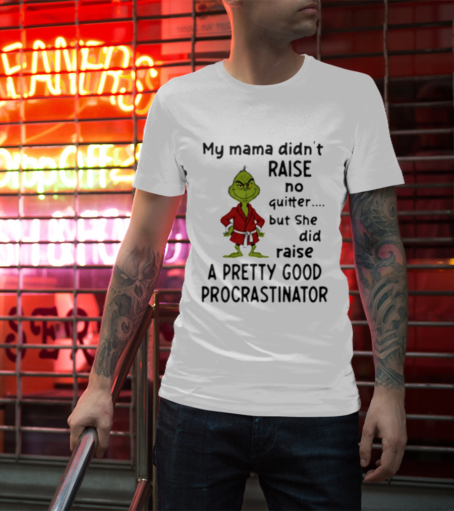 Grinch My Mama Didn't Raise No Quitter But She Did Raise A Pretty Good Procrastinator T-Shirt
