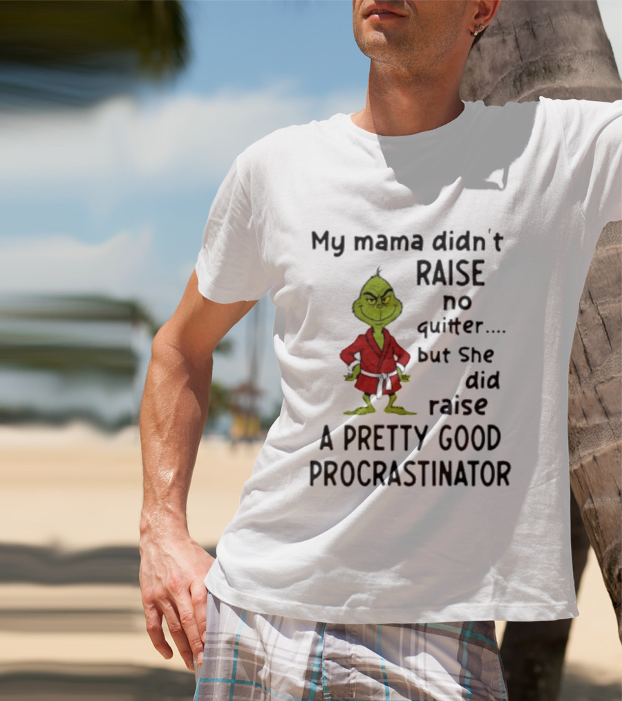 Grinch My Mama Didn't Raise No Quitter But She Did Raise A Pretty Good Procrastinator T-Shirt