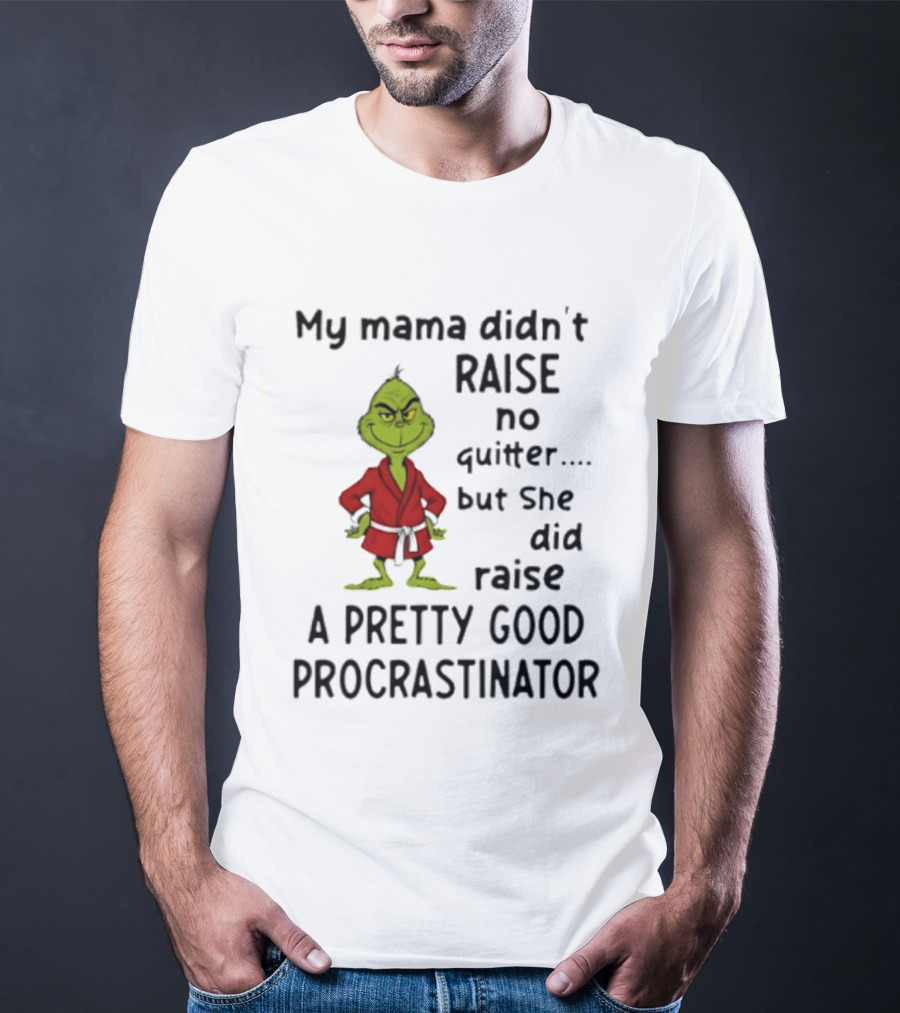 Grinch My Mama Didn't Raise No Quitter But She Did Raise A Pretty Good Procrastinator T-Shirt