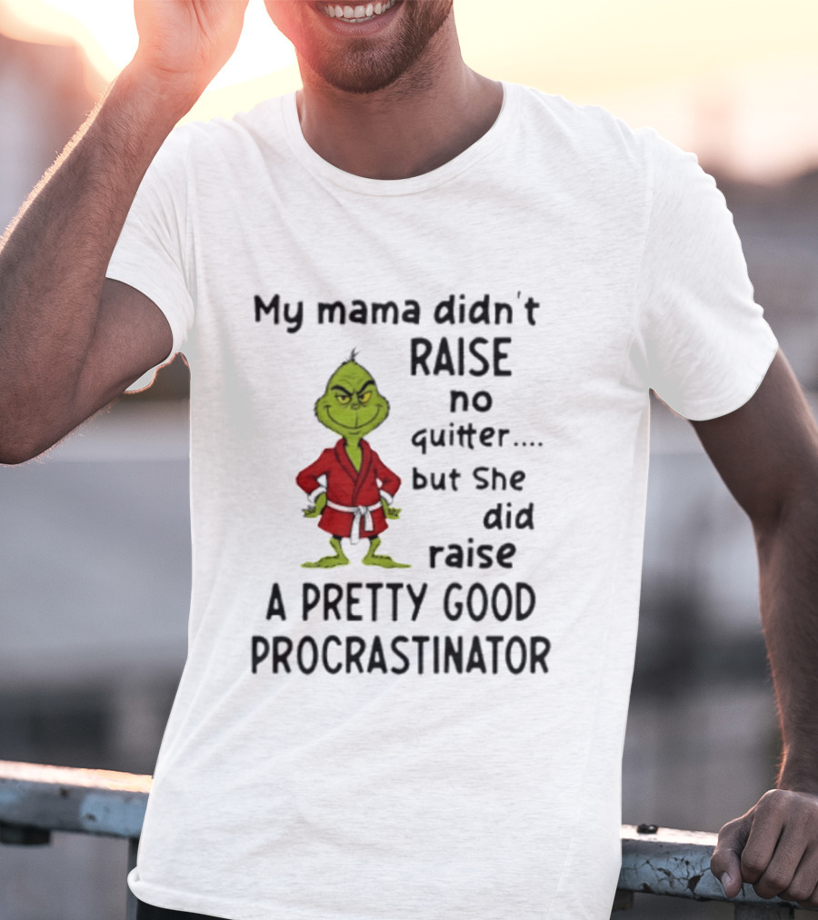 Grinch My Mama Didn't Raise No Quitter But She Did Raise A Pretty Good Procrastinator T-Shirt