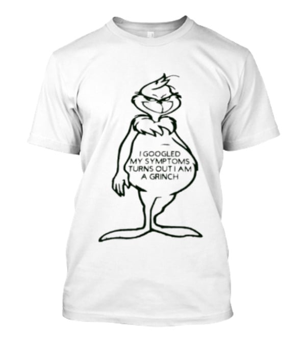 I Googled My Symptoms Turns Out I Am A Grinch Funny Holiday Humor T-Shirt
