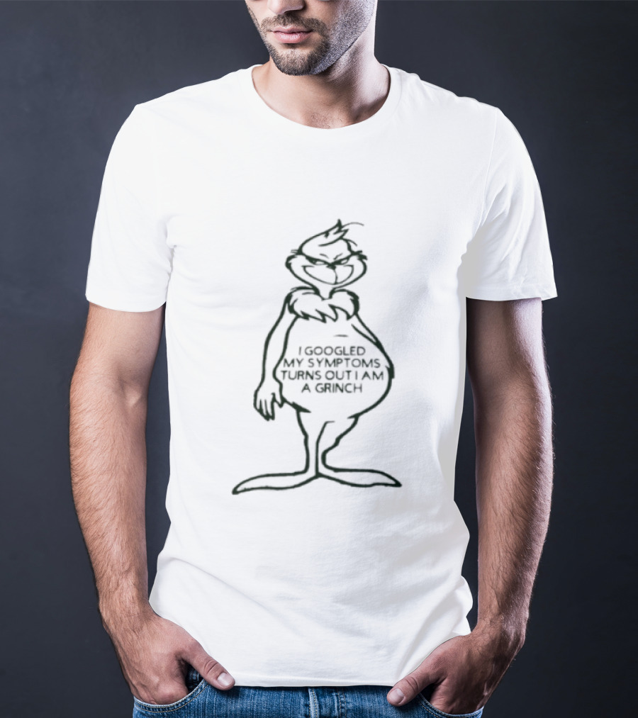 I Googled My Symptoms Turns Out I Am A Grinch Funny Holiday Humor T-Shirt