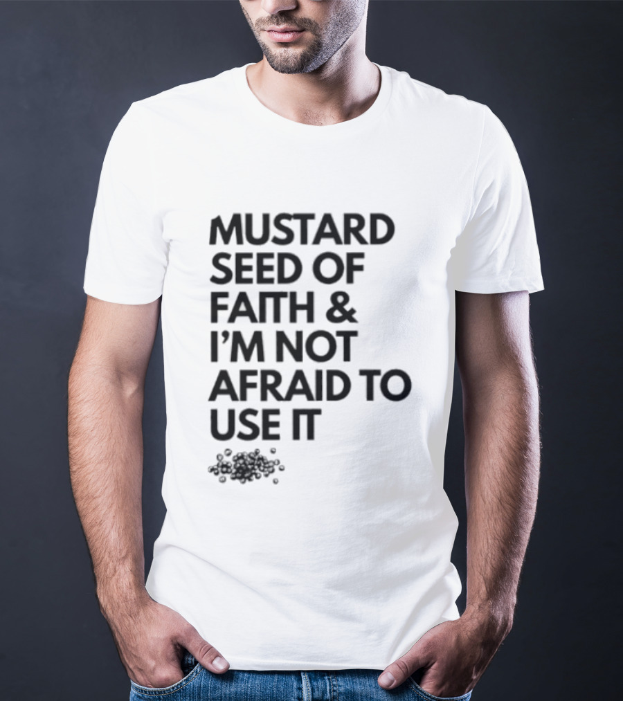 Mustard Seed Of Faith I'm Not Afraid To Use It T-Shirt