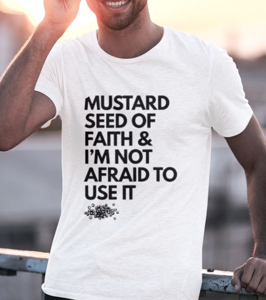 Mustard Seed Of Faith I'm Not Afraid To Use It T-Shirt