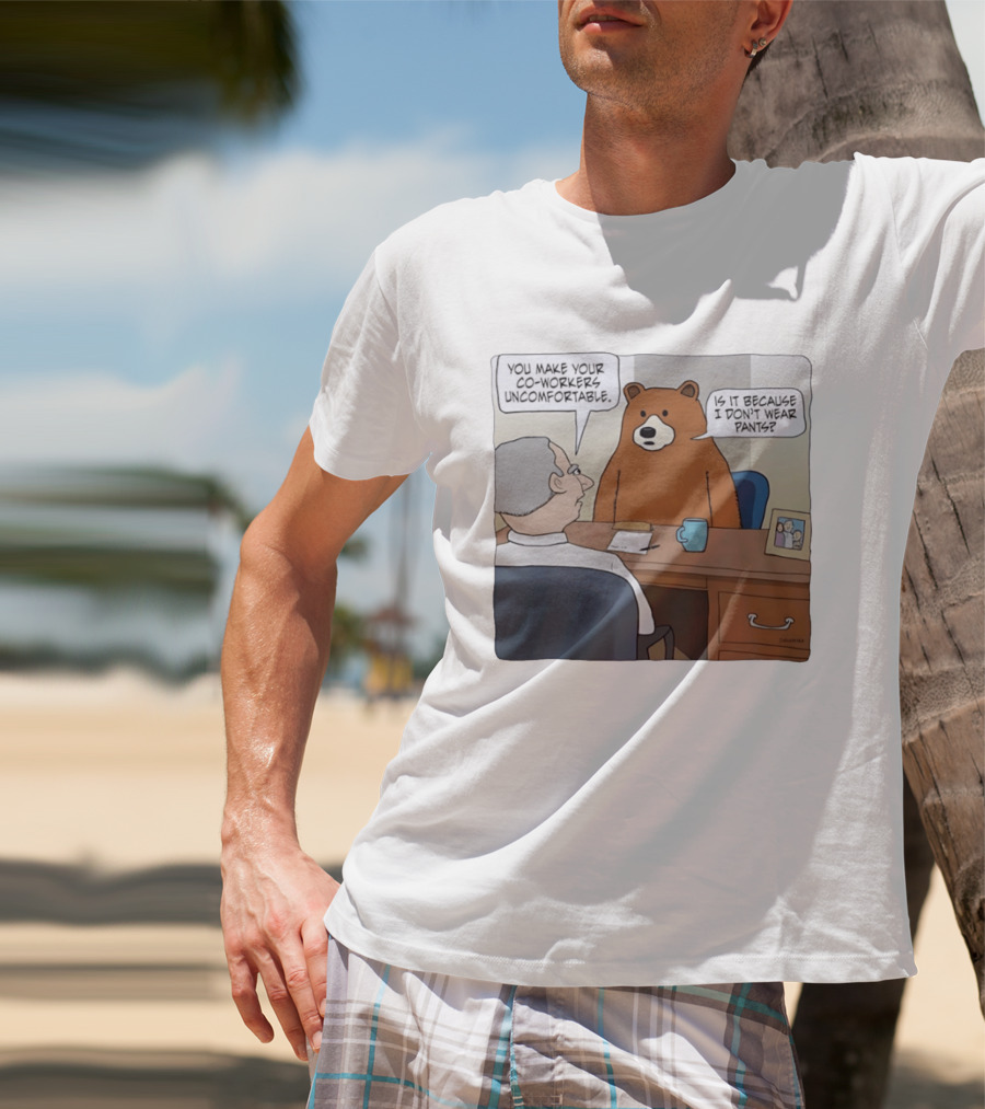 You Make Your Co Workers Uncomfortable Is It Because I Don't Wear Pants Bear Cartoon T-Shirt