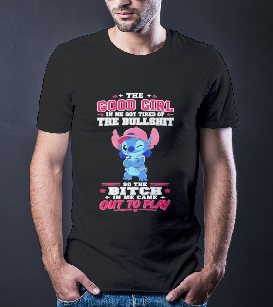 The Good Girl In Me Got Tired Of The Bullshit So The Bitch In Me Came Out To Play Stitch Disney T-Shirt