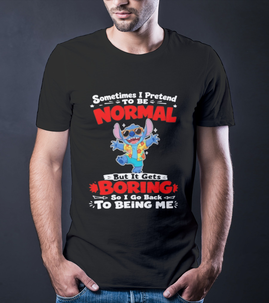 Stitch Sometimes I Pretend To Be Normal But It Gets Boring So I Go Back To Being Me T-Shirt