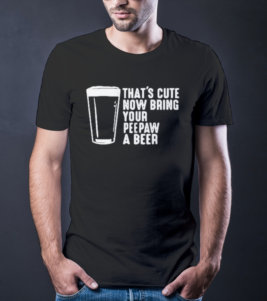 That's Cute Now Bring Your Peepaw A Beer With Beer Glass T-Shirt
