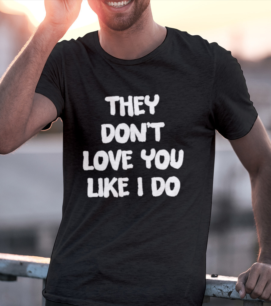 They Don't Love You Like I Do Romantic Message T-Shirt
