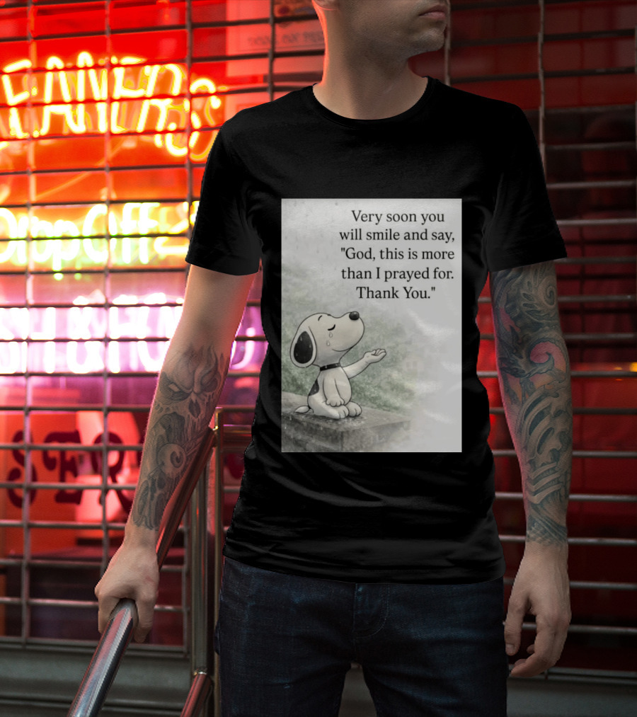 Snoopy Very Soon You Will Smile And Say God This Is More Than I Prayed For Thank You T-Shirt