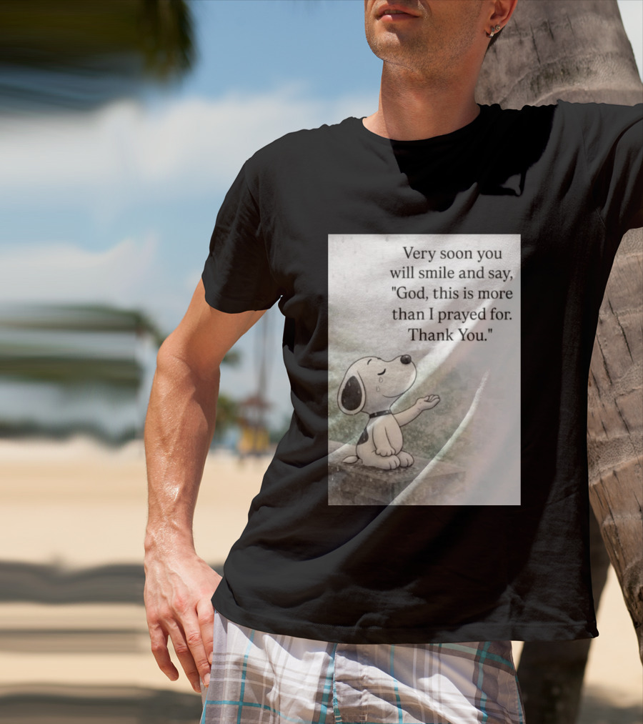 Snoopy Very Soon You Will Smile And Say God This Is More Than I Prayed For Thank You T-Shirt