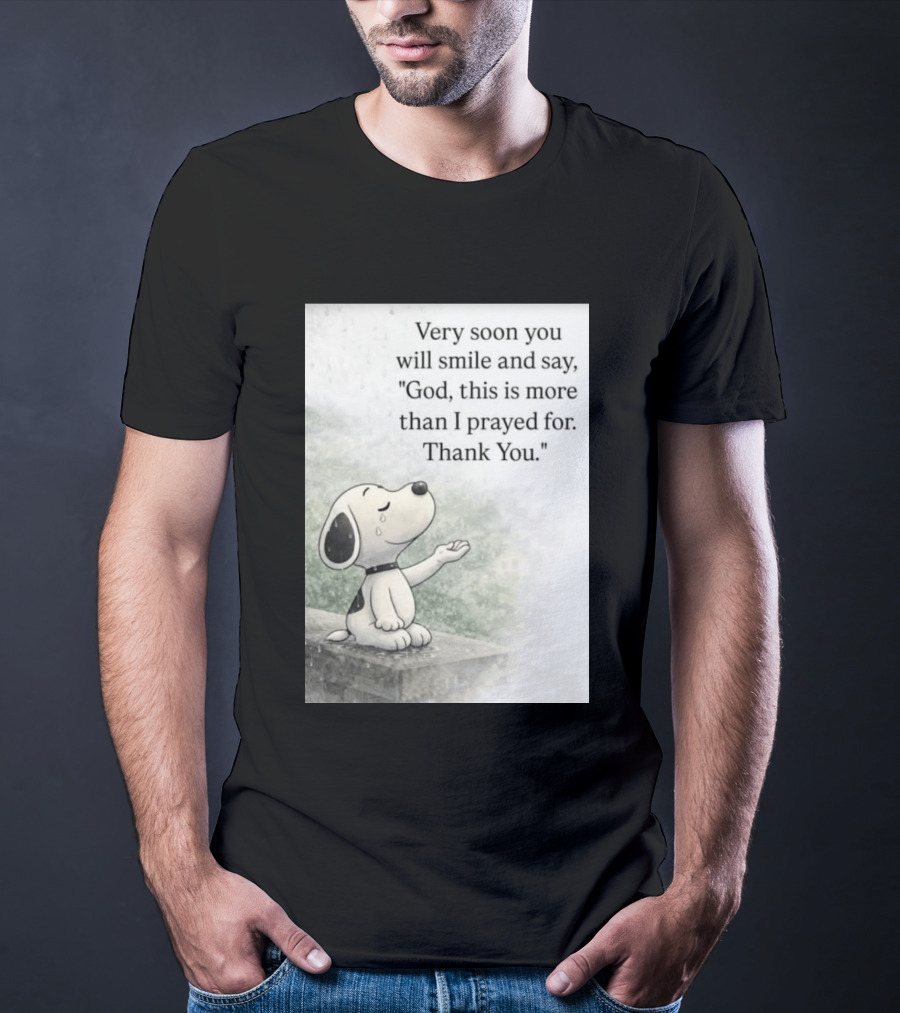 Snoopy Very Soon You Will Smile And Say God This Is More Than I Prayed For Thank You T-Shirt