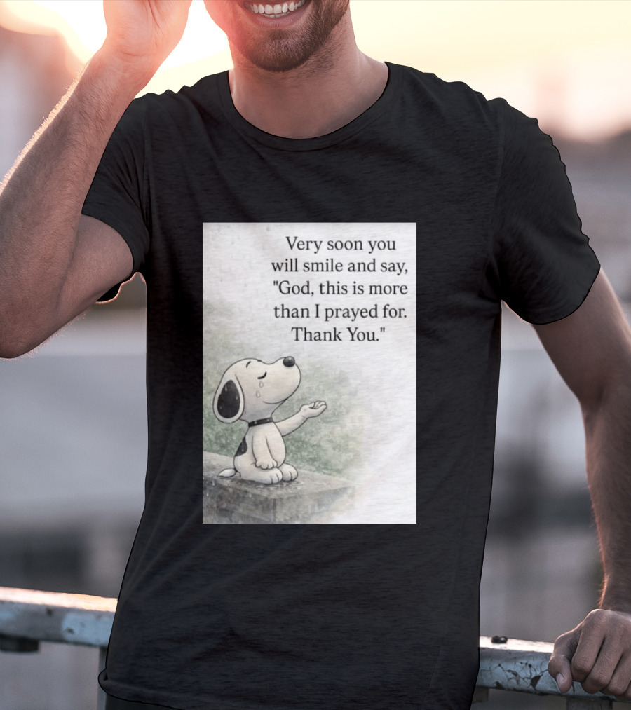 Snoopy Very Soon You Will Smile And Say God This Is More Than I Prayed For Thank You T-Shirt