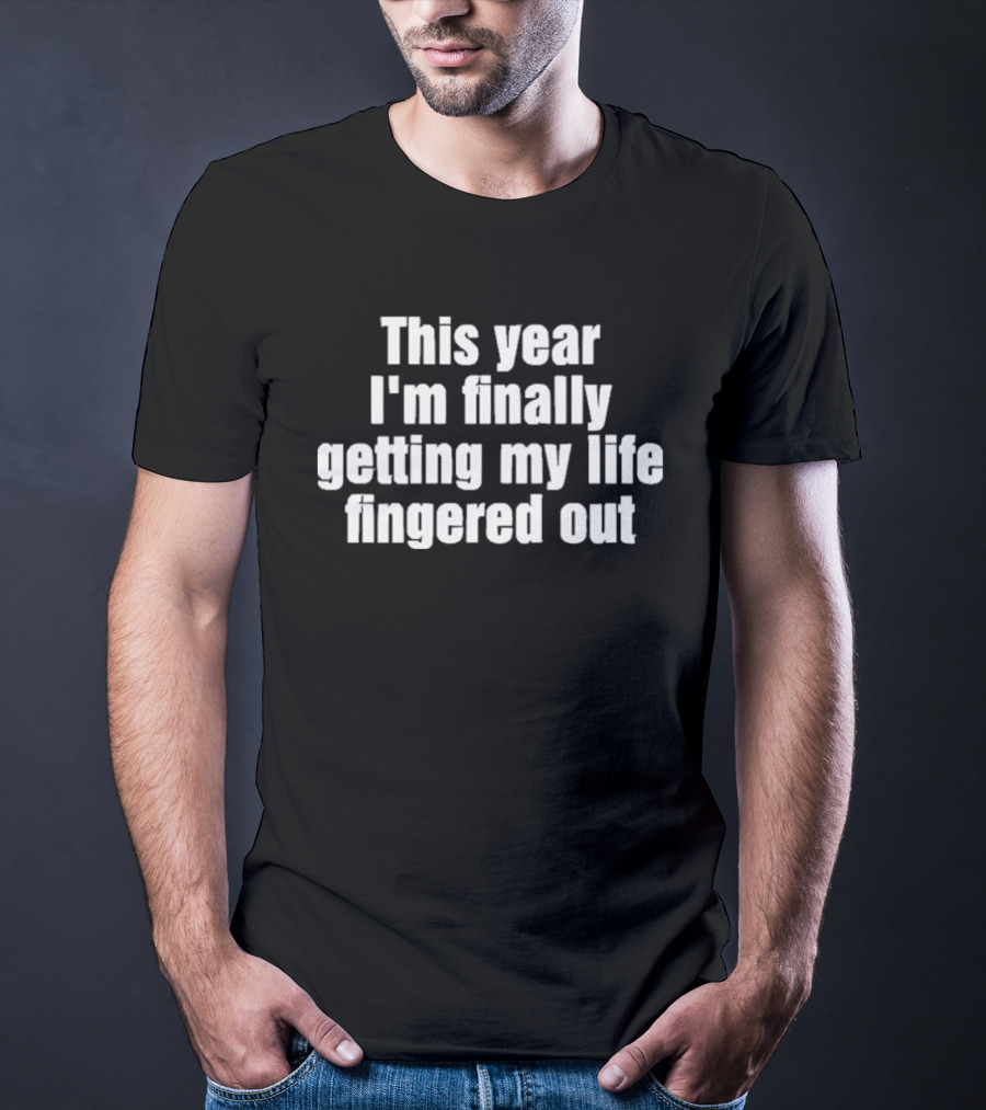 This Year I'm Finally Getting My Life Fingered Out T-Shirt