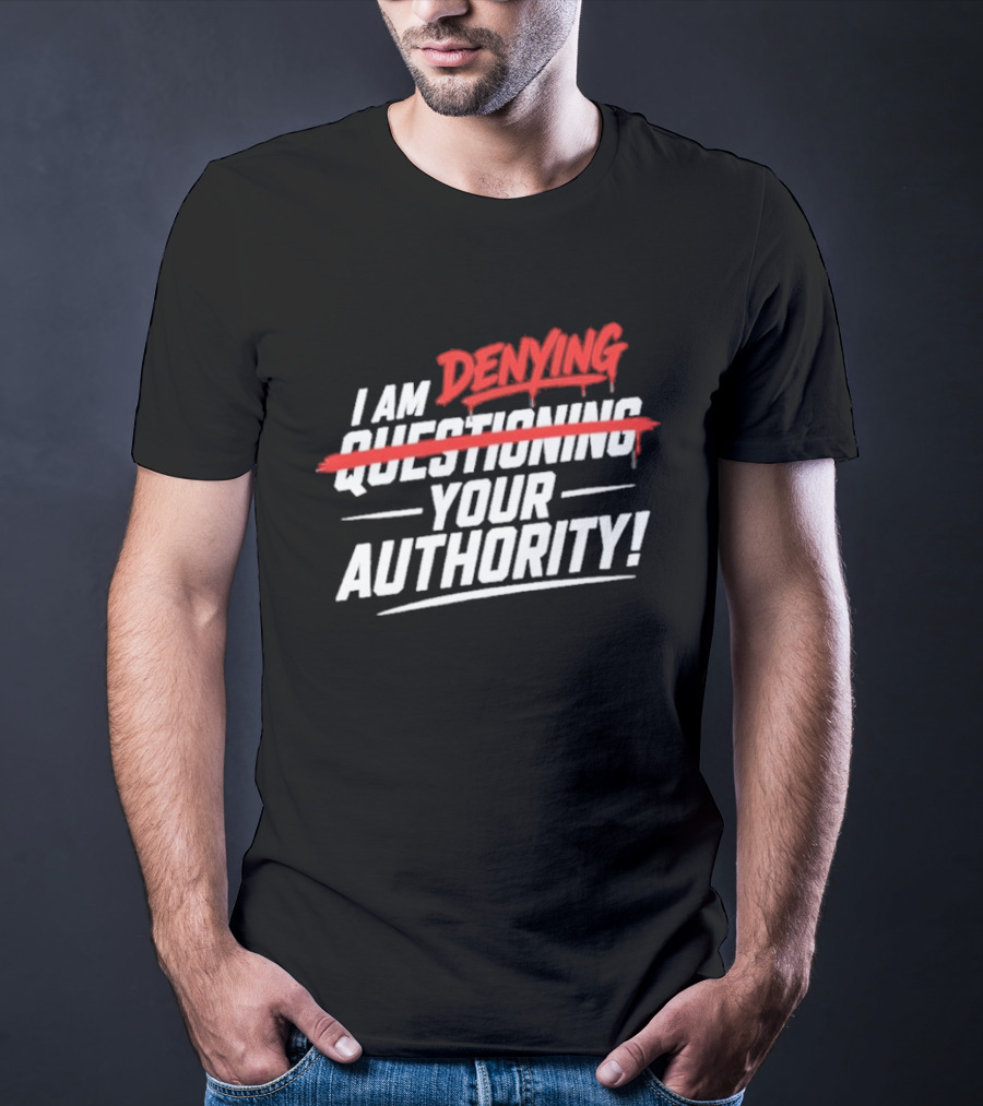 I Am Denying Your Authority T-Shirt