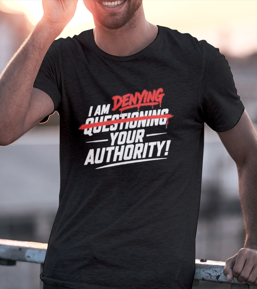 I Am Denying Your Authority T-Shirt