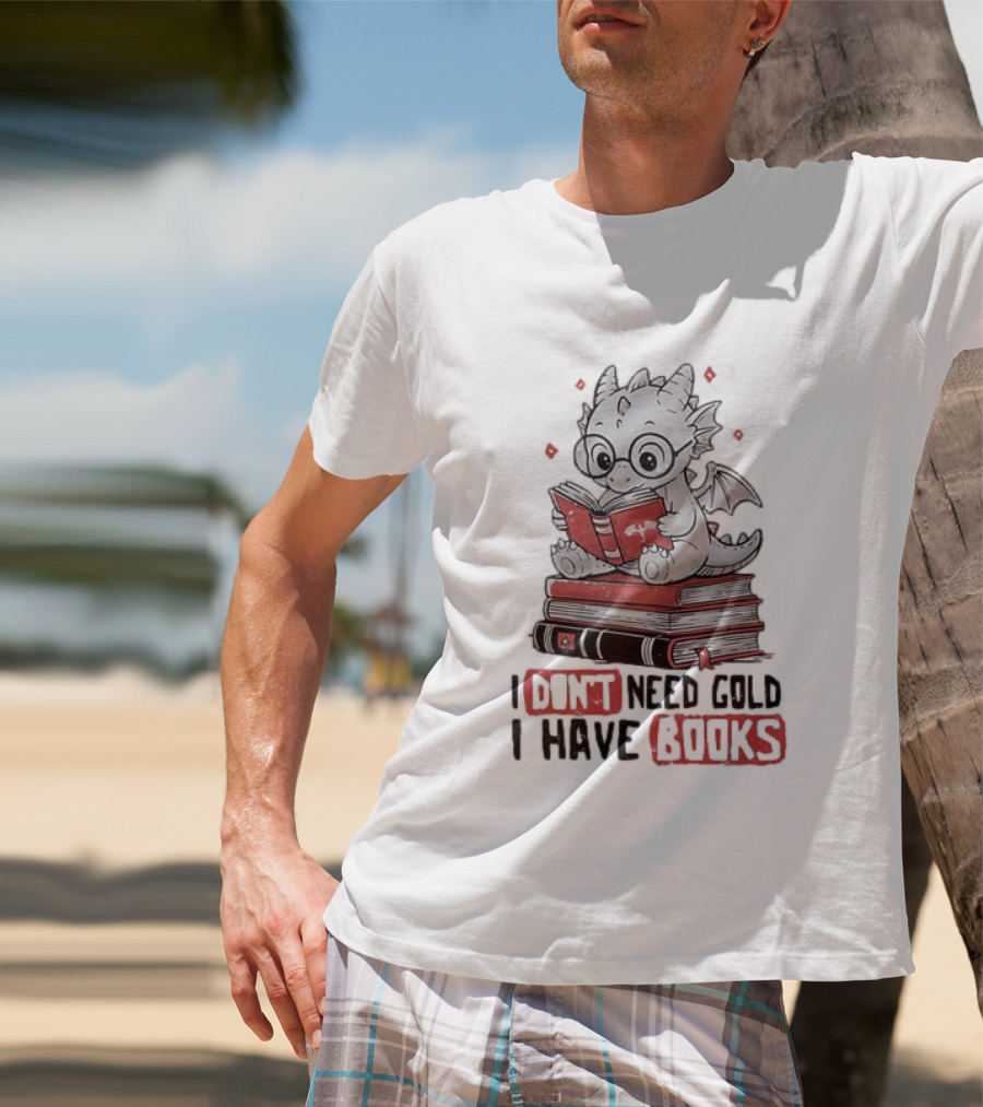 Dragon Reader I Don't Need Gold I Have Books Cute Dragon On Book Stack Reading T-Shirt