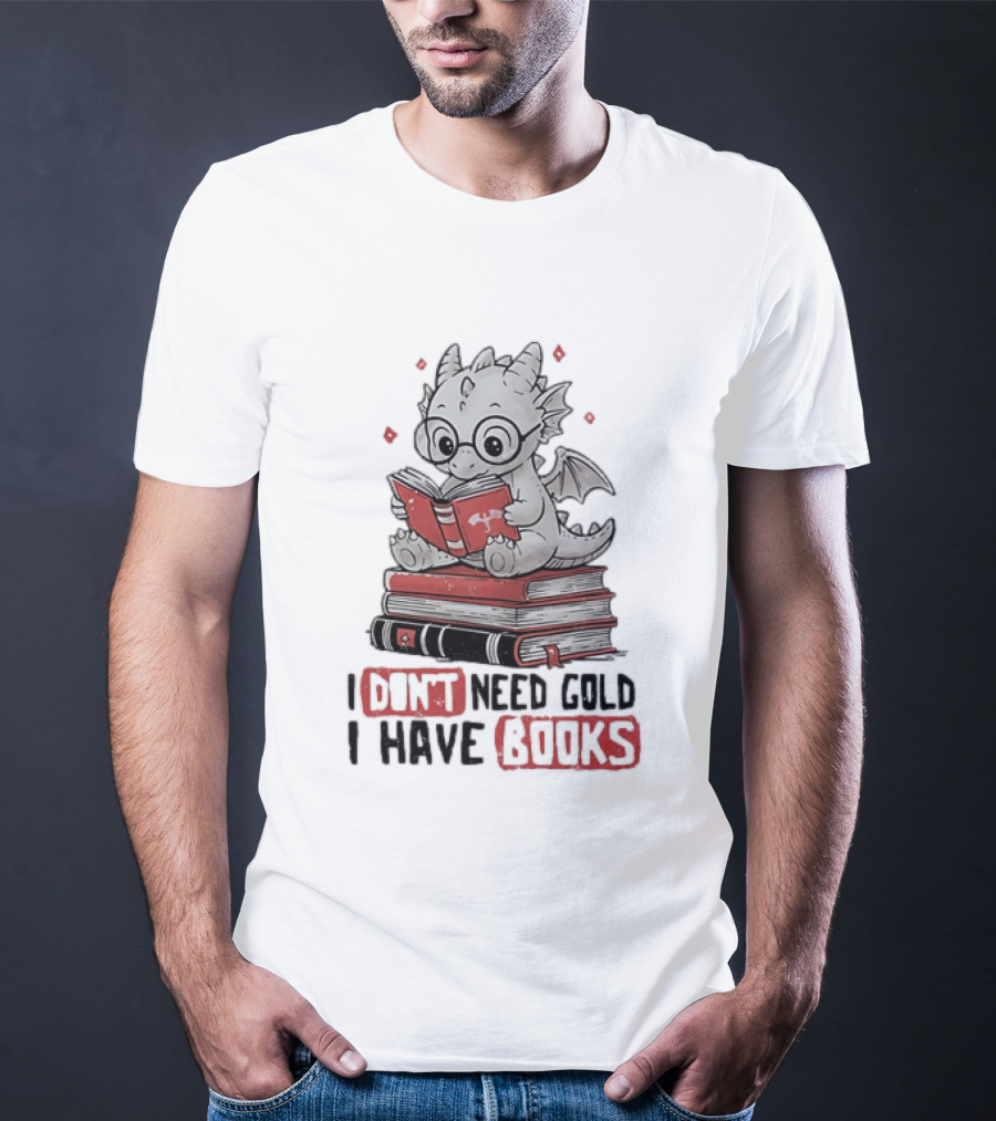 Dragon Reader I Don't Need Gold I Have Books Cute Dragon On Book Stack Reading T-Shirt