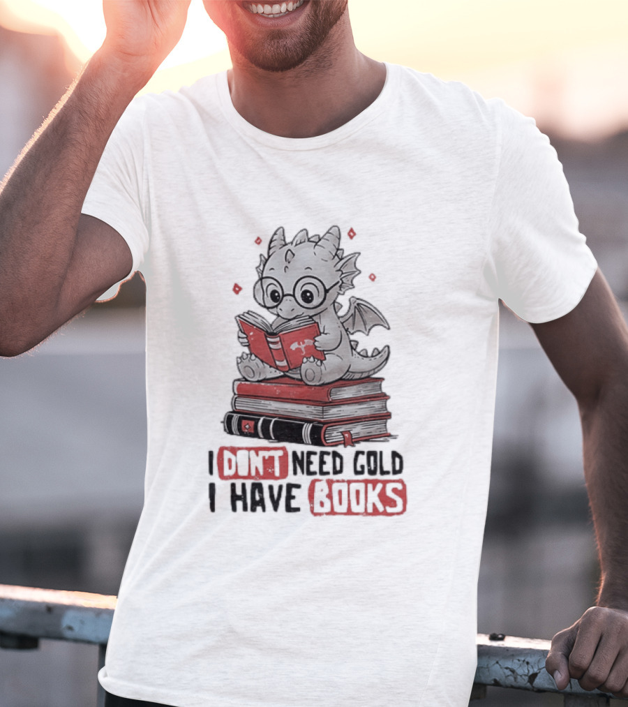 Dragon Reader I Don't Need Gold I Have Books Cute Dragon On Book Stack Reading T-Shirt