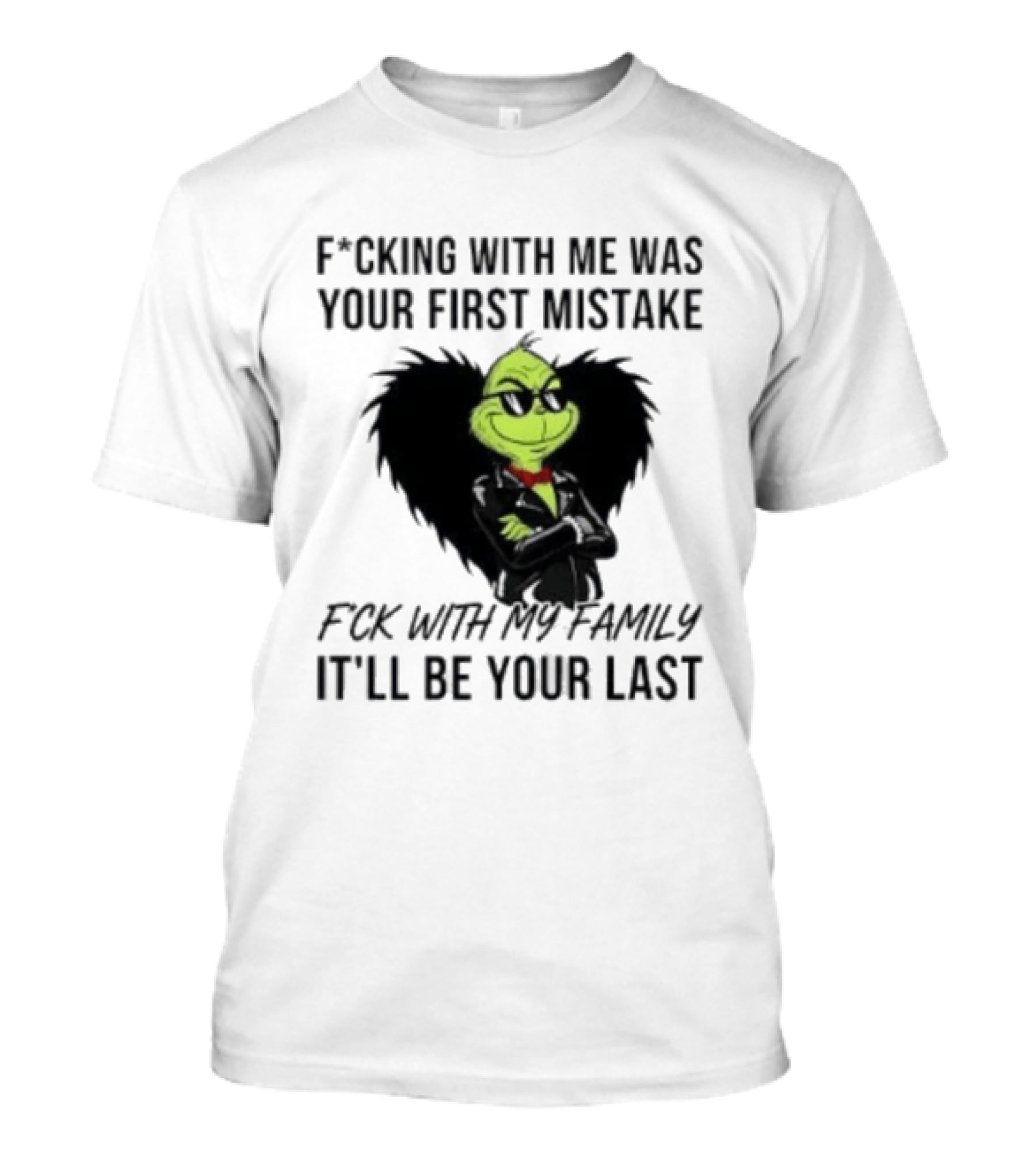 F*cking With Me Was Your First Mistake Grinch F*ck With My Family It'll Be Your Last T-Shirt