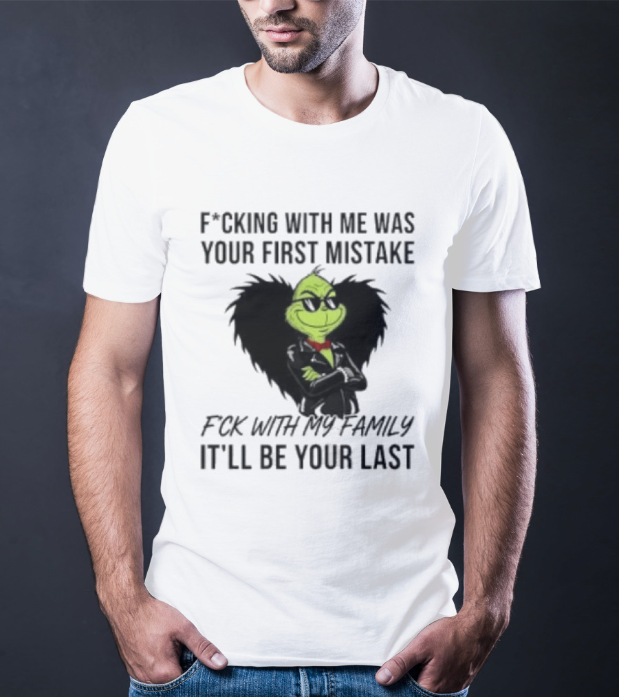 F*cking With Me Was Your First Mistake Grinch F*ck With My Family It'll Be Your Last T-Shirt