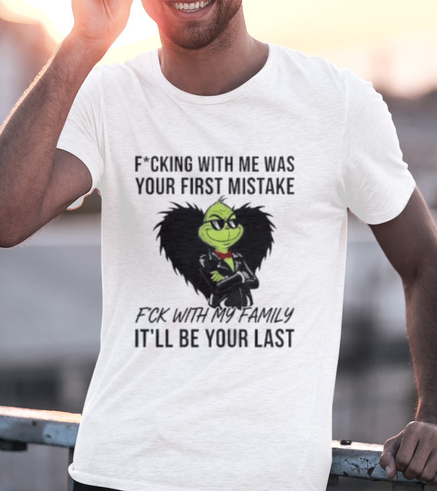 F*cking With Me Was Your First Mistake Grinch F*ck With My Family It'll Be Your Last T-Shirt