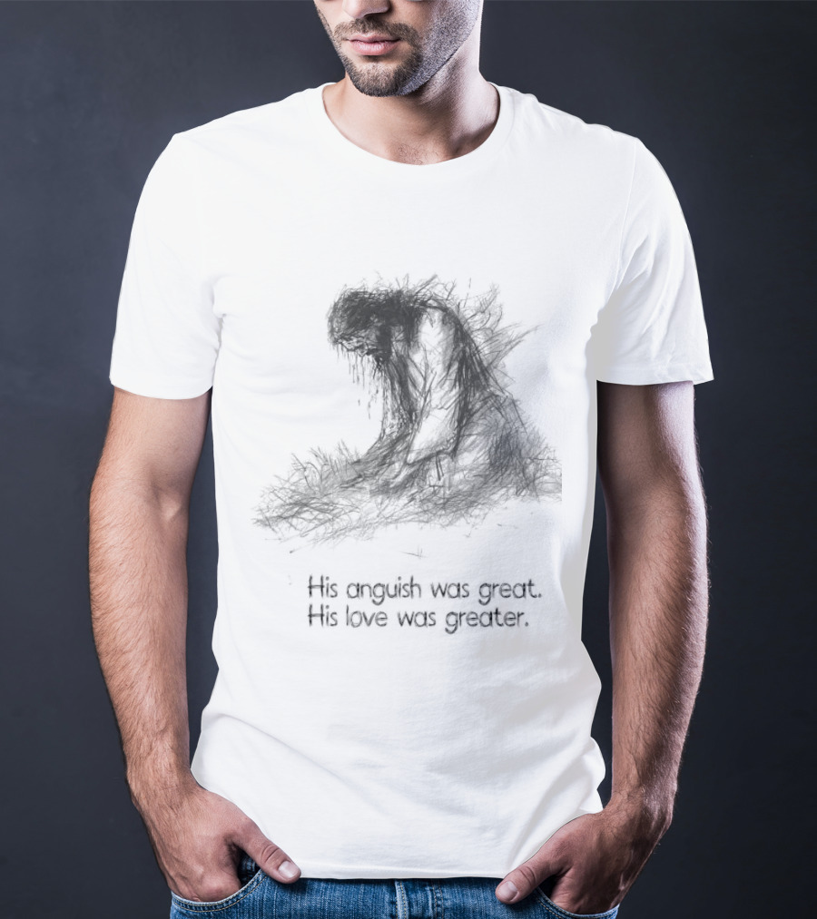 His Anguish Was Great His Love Was Greater Symbolic Text Based T-Shirt
