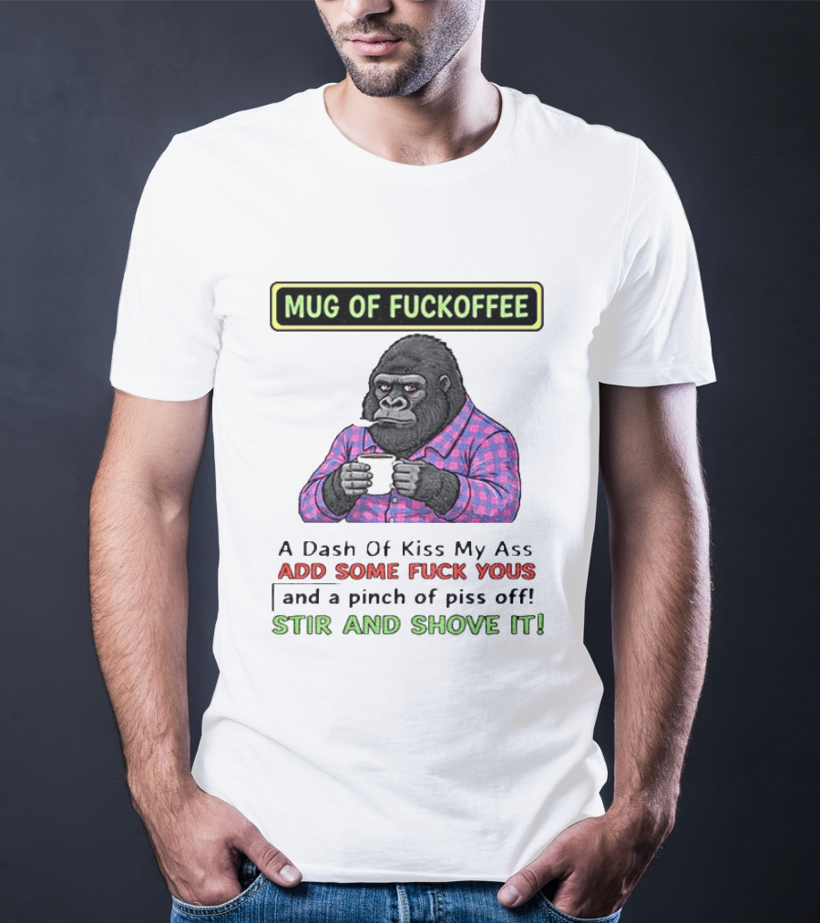 Of Fuckoffee Gorilla A Dash Of Kiss My Ass Add Some Fuck Yous Pinch Of Piss Off Stir And Shove It T-Shirt
