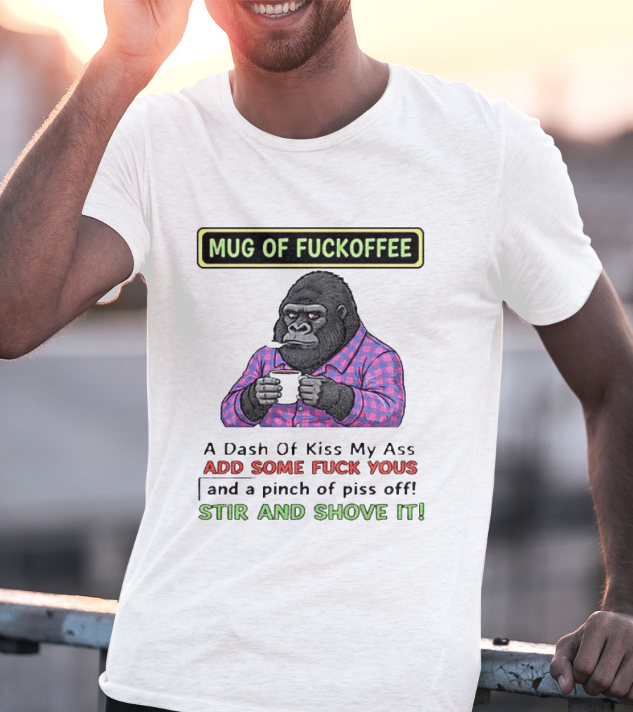 Of Fuckoffee Gorilla A Dash Of Kiss My Ass Add Some Fuck Yous Pinch Of Piss Off Stir And Shove It T-Shirt
