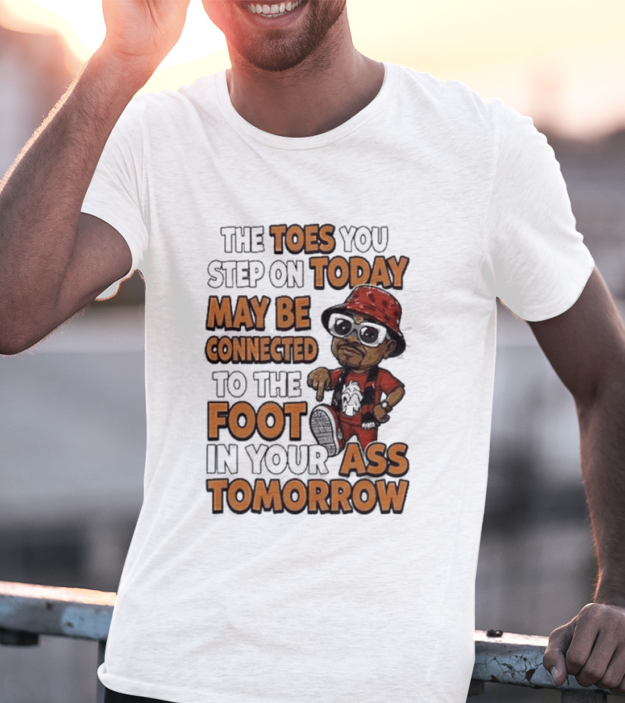 The Toes You Step On Today May Be Connected To The Foot In Your Ass Tomorrow Cartoon T-Shirt