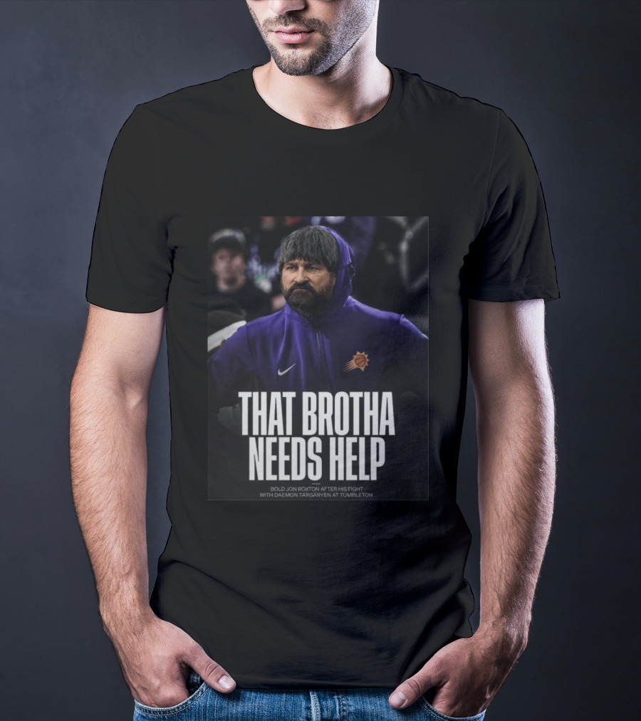 That Brotha Needs Help Jon Roxton Fight With Daemon Targaryen Tumbleton Phoenix Suns Nike T-Shirt