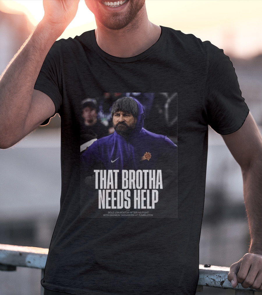 That Brotha Needs Help Jon Roxton Fight With Daemon Targaryen Tumbleton Phoenix Suns Nike T-Shirt
