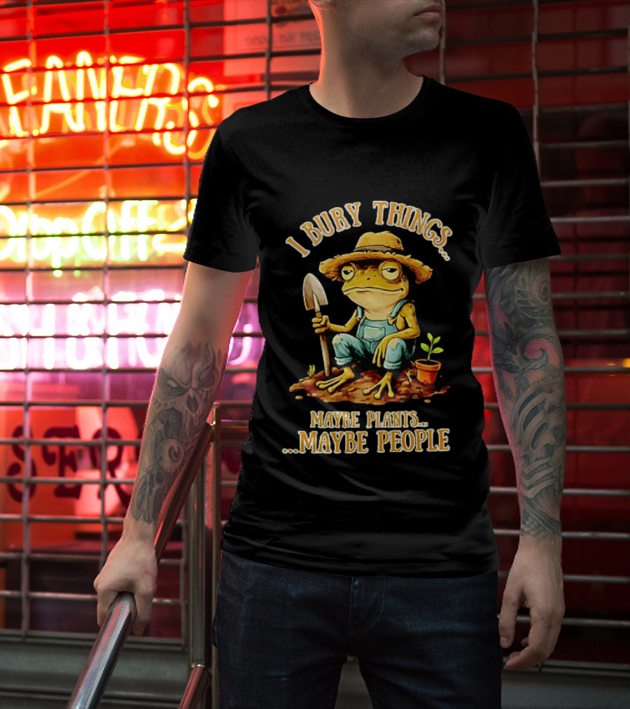 Frog Gardener I Bury Things Maybe Plants Maybe People Garden Humor T-Shirt