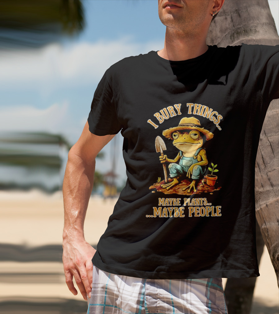 Frog Gardener I Bury Things Maybe Plants Maybe People Garden Humor T-Shirt