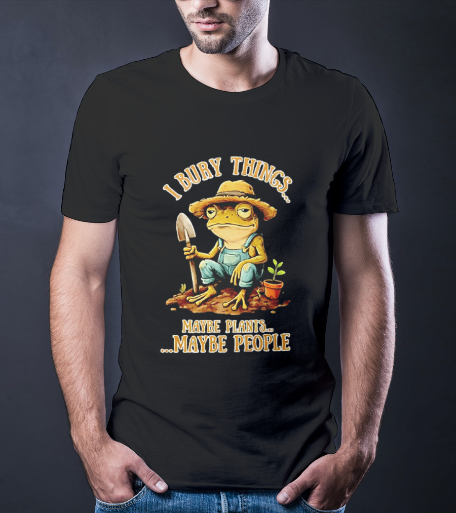 Frog Gardener I Bury Things Maybe Plants Maybe People Garden Humor T-Shirt