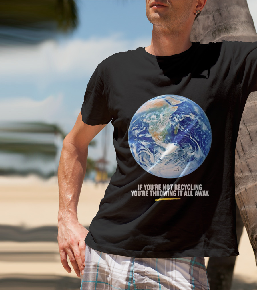 If Youre Not Recycling Youre Throwing It All Away Earth Awareness T-Shirt