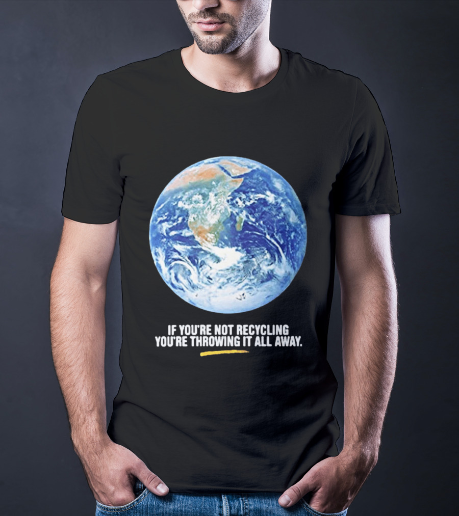 If Youre Not Recycling Youre Throwing It All Away Earth Awareness T-Shirt