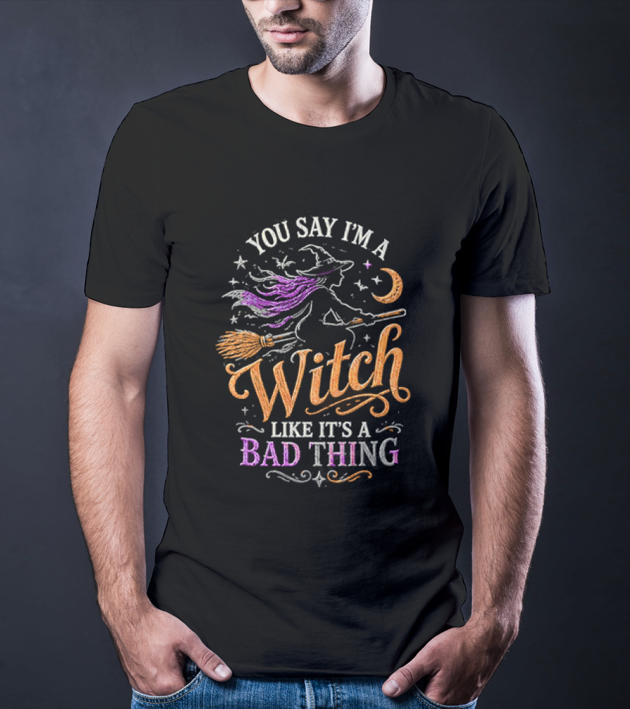 You Say I'm A Witch Like It's A Bad Thing Flying Broomstick Moon And Stars T-Shirt