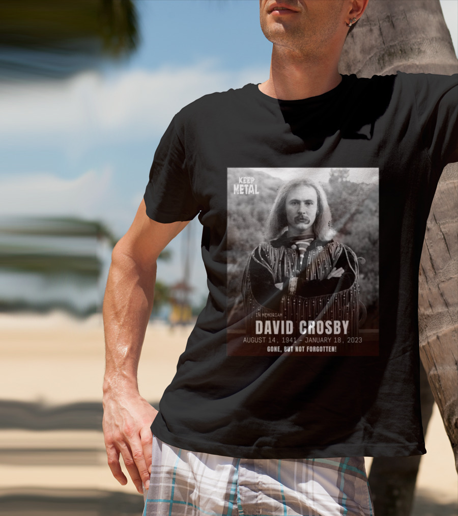 Keep The Metal In Memoriam David Crosby August 14 1941 January 18 2023 Gone But Not Forgotten T-Shirt