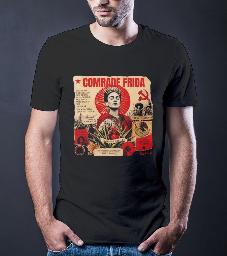 Comrade Frida Kahlo Corazón Rebelde We Paint Our Reality Mueres Libres Tierra Y Libertad T-Shirt