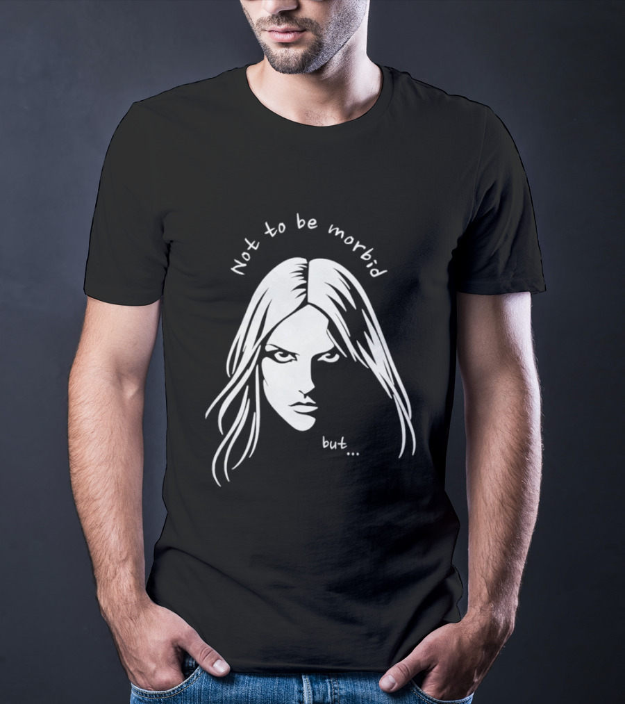 Not To Be Morbid But Gothic Moody Sarcastic Face T-Shirt